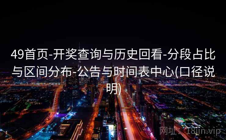49首页-开奖查询与历史回看-分段占比与区间分布-公告与时间表中心(口径说明) 第2张 49首页-开奖查询与历史回看-分段占比与区间分布-公告与时间表中心(口径说明) 第2张
