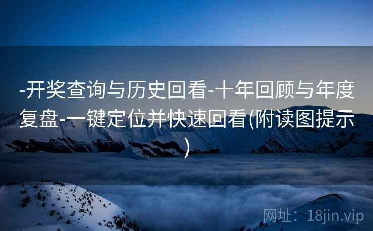 -开奖查询与历史回看-十年回顾与年度复盘-一键定位并快速回看(附读图提示)