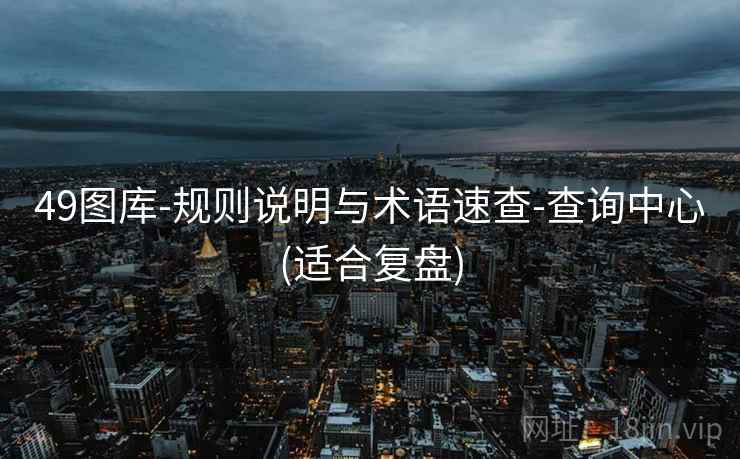49图库-规则说明与术语速查-查询中心(适合复盘) 第2张 49图库-规则说明与术语速查-查询中心(适合复盘) 第2张