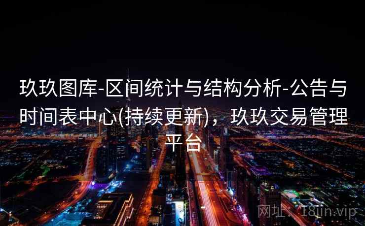 玖玖图库-区间统计与结构分析-公告与时间表中心(持续更新)，玖玖交易管理平台