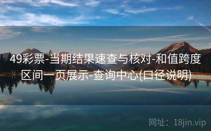 49彩票-当期结果速查与核对-和值跨度区间一页展示-查询中心(口径说明)