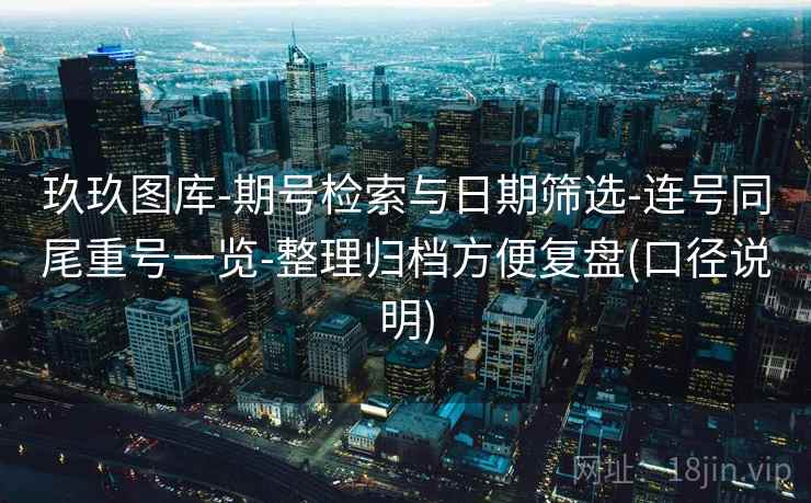 玖玖图库-期号检索与日期筛选-连号同尾重号一览-整理归档方便复盘(口径说明)  第2张
