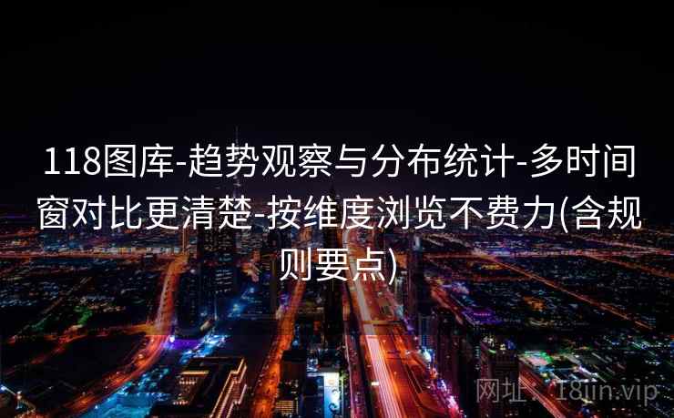 118图库-趋势观察与分布统计-多时间窗对比更清楚-按维度浏览不费力(含规则要点)  第2张