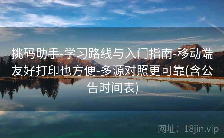 挑码助手-学习路线与入门指南-移动端友好打印也方便-多源对照更可靠(含公告时间表)  第2张