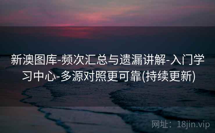 新澳图库-频次汇总与遗漏讲解-入门学习中心-多源对照更可靠(持续更新)  第2张