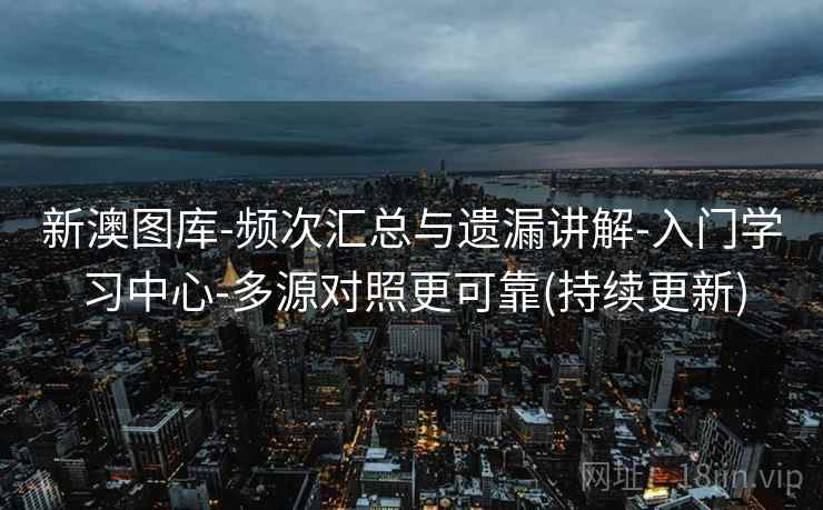新澳图库-频次汇总与遗漏讲解-入门学习中心-多源对照更可靠(持续更新)