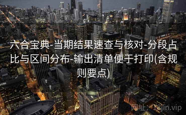 六合宝典-当期结果速查与核对-分段占比与区间分布-输出清单便于打印(含规则要点)  第2张