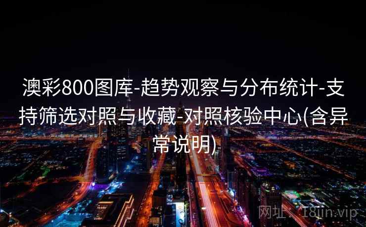 澳彩800图库-趋势观察与分布统计-支持筛选对照与收藏-对照核验中心(含异常说明)  第2张