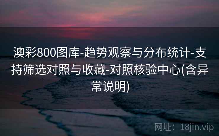 澳彩800图库-趋势观察与分布统计-支持筛选对照与收藏-对照核验中心(含异常说明)