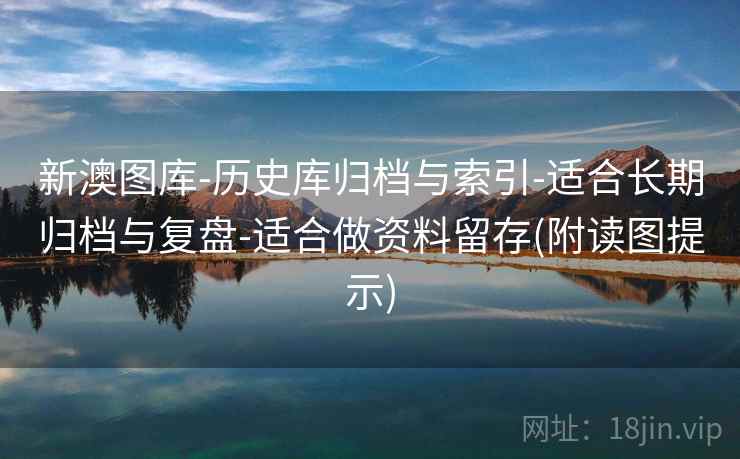 新澳图库-历史库归档与索引-适合长期归档与复盘-适合做资料留存(附读图提示)