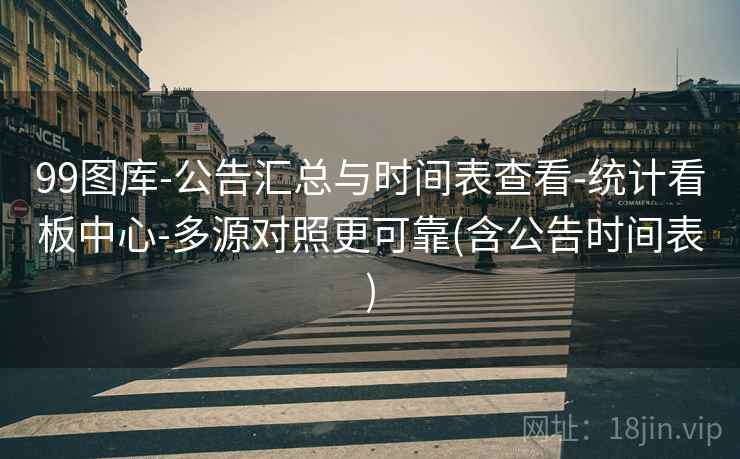 99图库-公告汇总与时间表查看-统计看板中心-多源对照更可靠(含公告时间表)  第1张