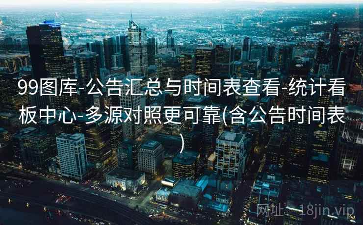 99图库-公告汇总与时间表查看-统计看板中心-多源对照更可靠(含公告时间表)  第2张