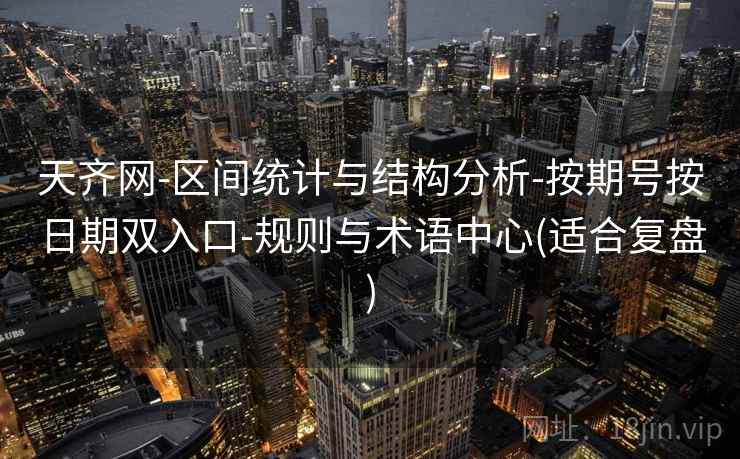 天齐网-区间统计与结构分析-按期号按日期双入口-规则与术语中心(适合复盘)