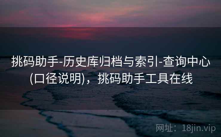 挑码助手-历史库归档与索引-查询中心(口径说明)，挑码助手工具在线  第2张