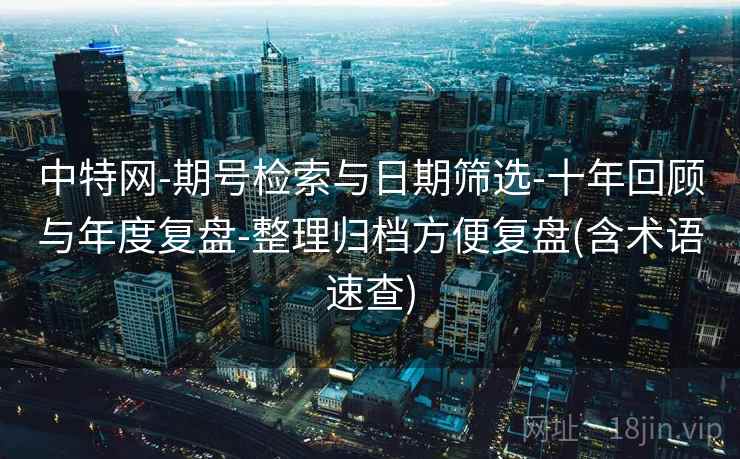 中特网-期号检索与日期筛选-十年回顾与年度复盘-整理归档方便复盘(含术语速查)