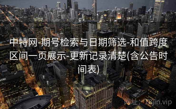 中特网-期号检索与日期筛选-和值跨度区间一页展示-更新记录清楚(含公告时间表)