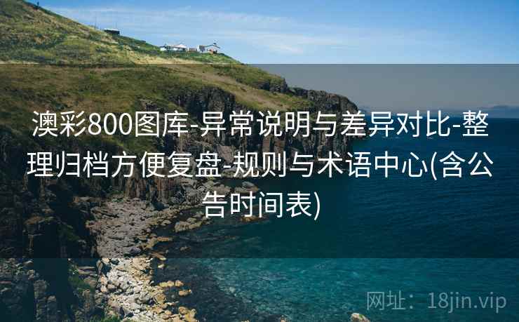 澳彩800图库-异常说明与差异对比-整理归档方便复盘-规则与术语中心(含公告时间表)  第2张
