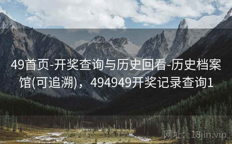49首页-开奖查询与历史回看-历史档案馆(可追溯)，494949开奖记录查询1