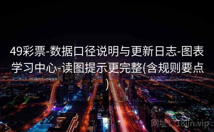 49彩票-数据口径说明与更新日志-图表学习中心-读图提示更完整(含规则要点)