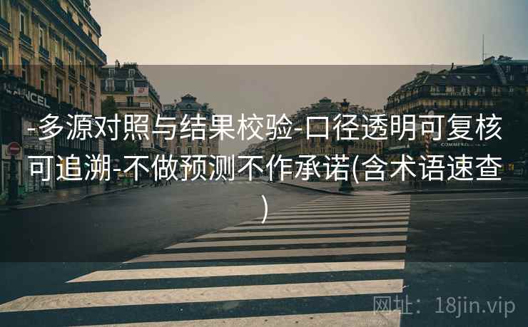 -多源对照与结果校验-口径透明可复核可追溯-不做预测不作承诺(含术语速查)  第2张