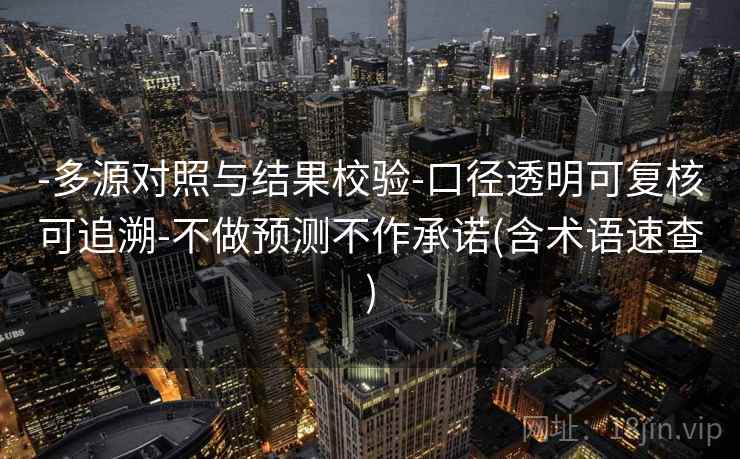 -多源对照与结果校验-口径透明可复核可追溯-不做预测不作承诺(含术语速查)